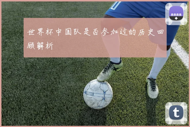 世界杯中国队是否参加过的历史回顾解析