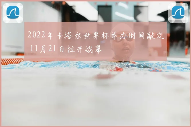2022年卡塔尔世界杯举办时间敲定 11月21日拉开战幕