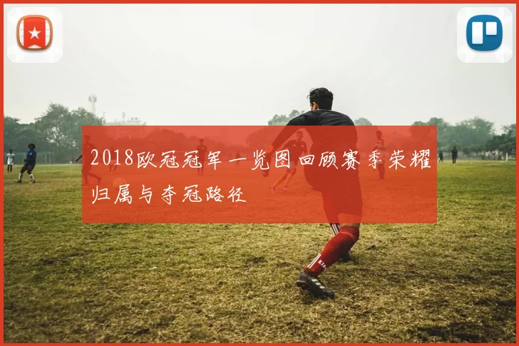 2018欧冠冠军一览图回顾赛季荣耀归属与夺冠路径