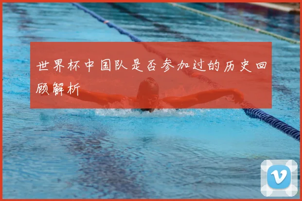 世界杯中国队是否参加过的历史回顾解析