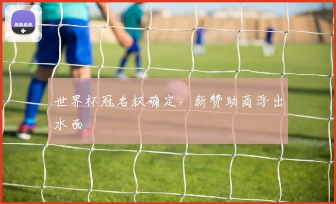 世界杯冠名权确定，新赞助商浮出水面