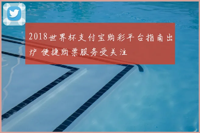 2018世界杯支付宝购彩平台指南出炉 便捷购票服务受关注