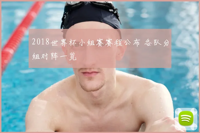 2018世界杯小组赛赛程公布 各队分组对阵一览