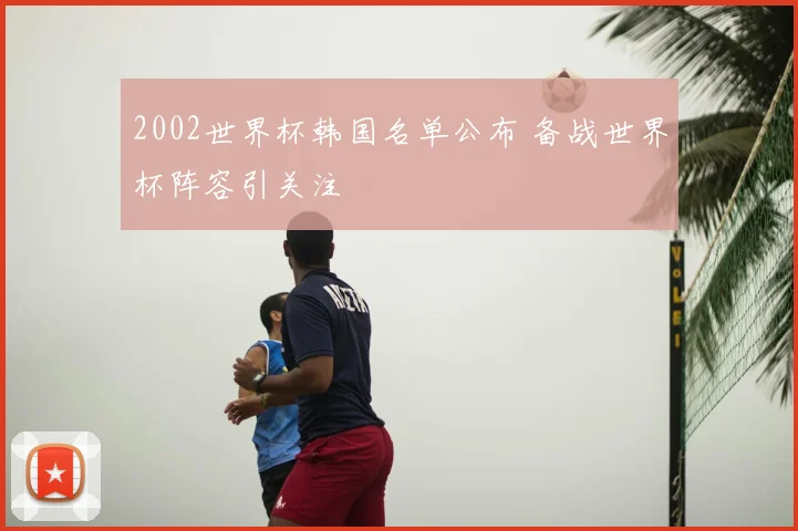 2002世界杯韩国名单公布 备战世界杯阵容引关注